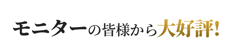 モニターの皆様から大好評!