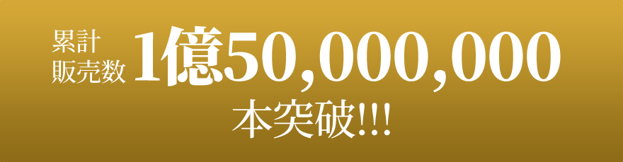 累計販売数 1億50,000,000 本突破!!!